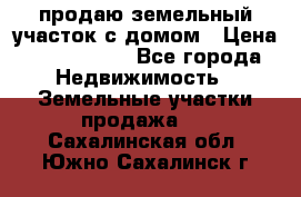 продаю земельный участок с домом › Цена ­ 1 500 000 - Все города Недвижимость » Земельные участки продажа   . Сахалинская обл.,Южно-Сахалинск г.